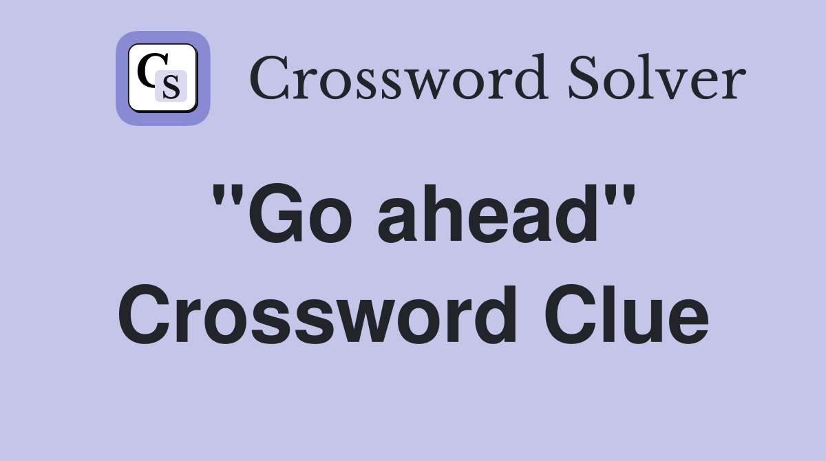 "Go ahead" Crossword Clue Answers Crossword Solver